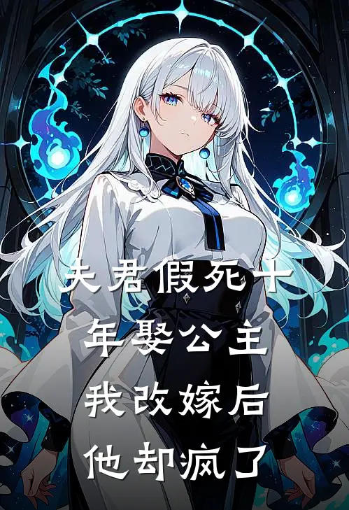 夫君假死十年娶公主，我改嫁后他却疯了