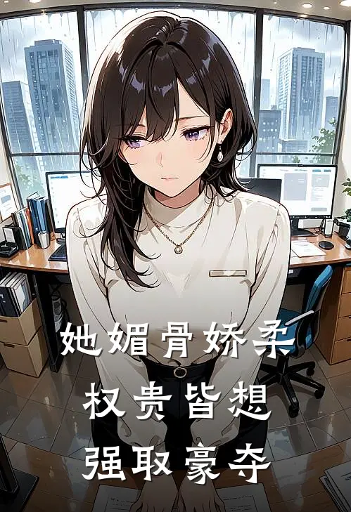 她媚骨娇柔，权贵皆想强取豪夺