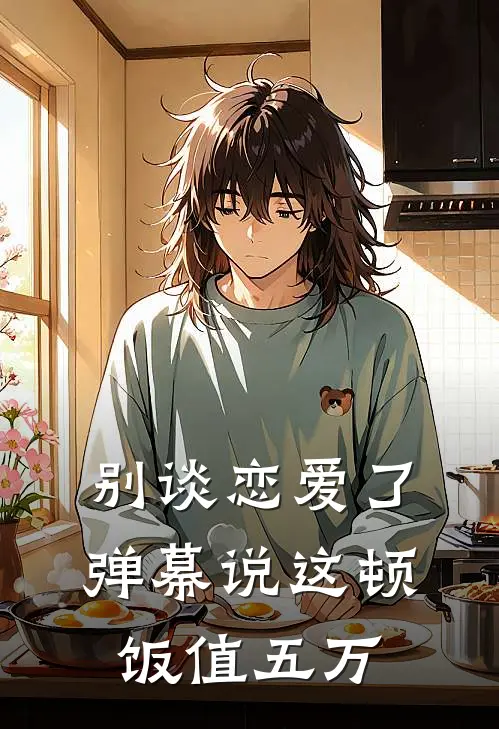 别谈恋爱了，弹幕说这顿饭值五万