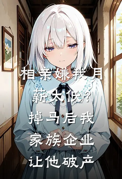 相亲嫌我月薪太低？掉马后我家族企业让他破产