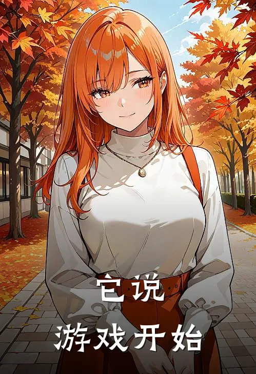 它说：游戏开始(莉娅莉娅)热门小说_完结版小说全文免费阅读它说：游戏开始(莉娅莉娅)