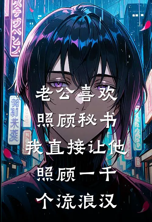 老公喜欢照顾秘书，我直接让他照顾一千个流浪汉