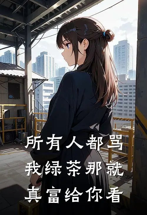 所有人都骂我绿茶那就真富给你看