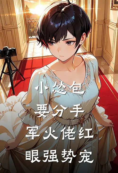 小怂包要分手，军火佬红眼强势宠(邵路修苏姬)全本免费在线阅读_小怂包要分手，军火佬红眼强势宠全文阅读