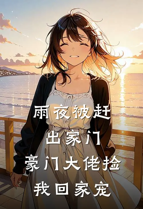 雨夜被赶出家门，豪门大佬捡我回家宠