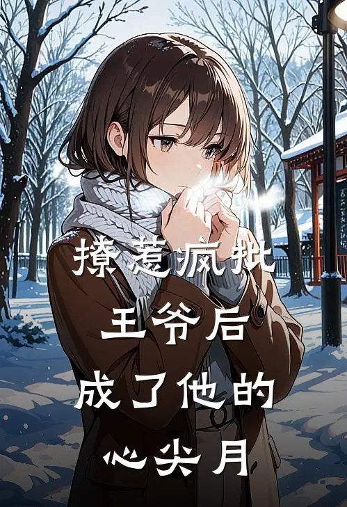 撩惹疯批王爷后，成了他的心尖月