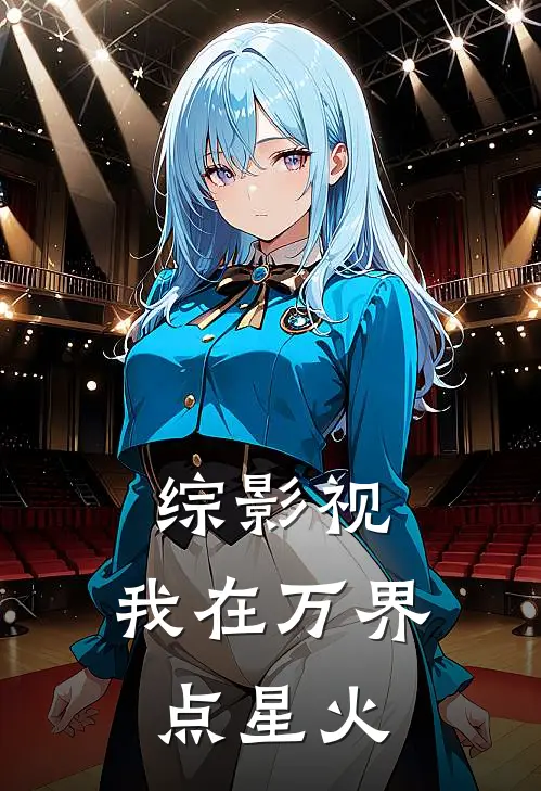 综影视：我在万界点星火(秦灼安陵容)最新小说_免费阅读完整版小说综影视：我在万界点星火(秦灼安陵容)