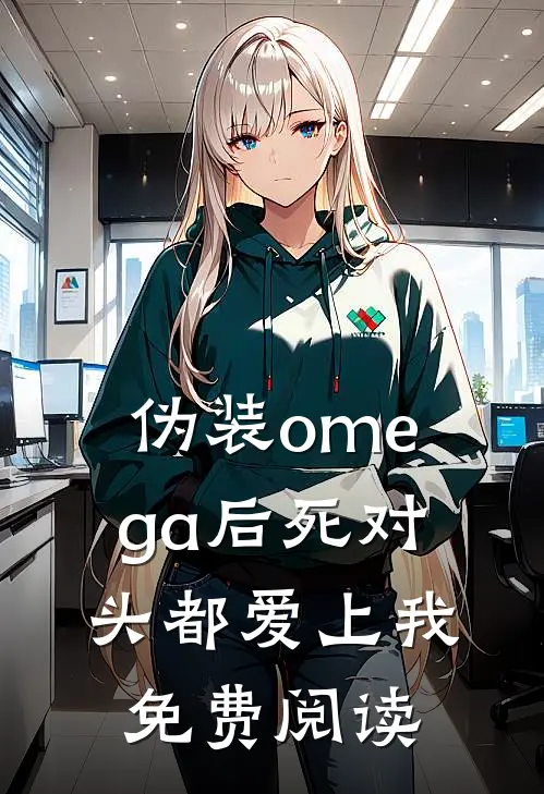 伪装omega后死对头都爱上我免费阅读