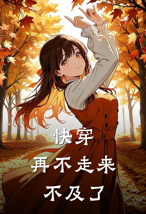 快穿，再不走来不及了(王闪闪徐砚慈)热门小说大全_免费小说大全快穿，再不走来不及了王闪闪徐砚慈