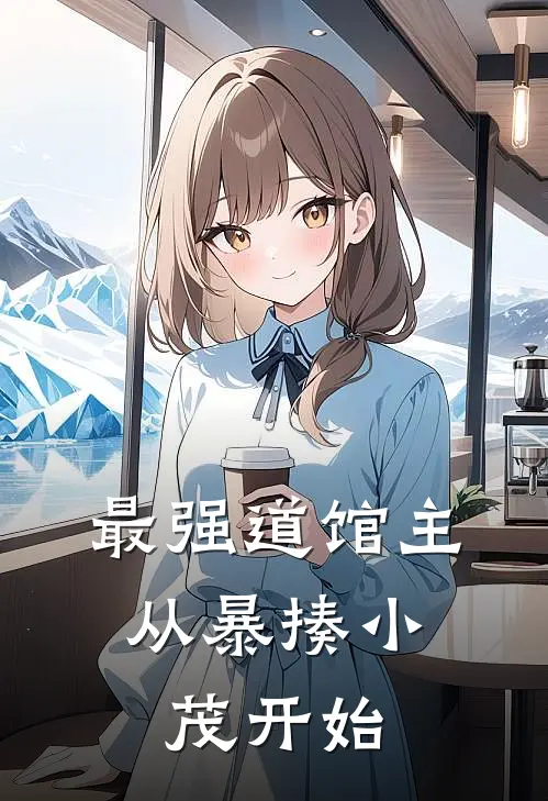 最强道馆主，从暴揍小茂开始方远小茂完本完结小说_完本完结小说最强道馆主，从暴揍小茂开始(方远小茂)