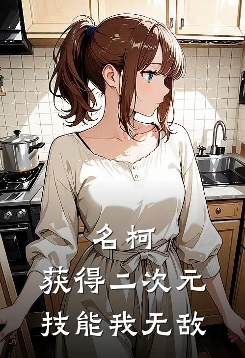 名柯：获得二次元技能我无敌(薛燃基安蒂)免费热门小说_最新小说推荐名柯：获得二次元技能我无敌薛燃基安蒂