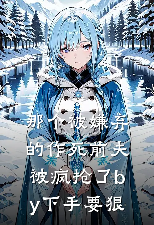 那个被嫌弃的作死前夫被疯抢了by下手要狠