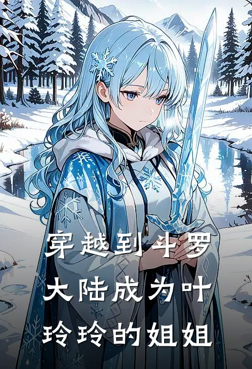 《穿越到斗罗大陆成为叶玲玲的姐姐》叶灵叶振宏火爆新书_穿越到斗罗大陆成为叶玲玲的姐姐(叶灵叶振宏)最新热门小说