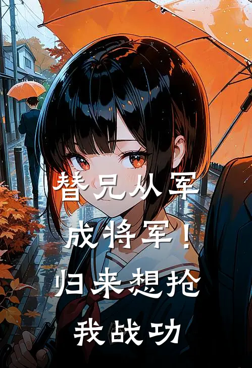 替兄从军成将军！归来想抢我战功林枭林秀英热门小说排行_免费阅读全文替兄从军成将军！归来想抢我战功(林枭林秀英)