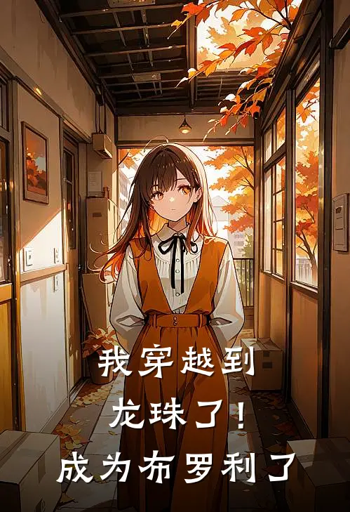 我穿越到龙珠了！成为布罗利了布罗利孙悟空小说完整版免费阅读_热门小说排行榜我穿越到龙珠了！成为布罗利了(布罗利孙悟空)