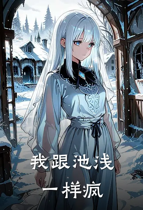 我跟池浅一样疯程夭锦苟东玺完本小说免费阅读_最新章节列表我跟池浅一样疯(程夭锦苟东玺)