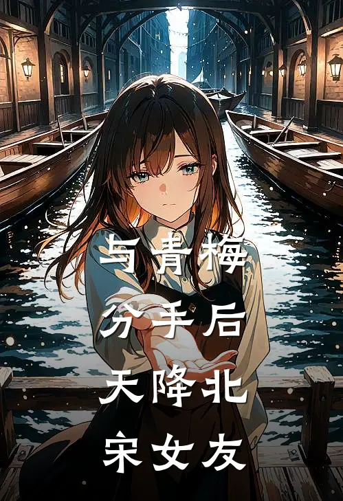 与青梅分手后，天降北宋女友