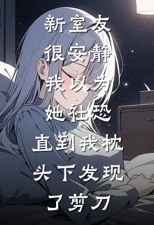 新室友很安静，我以为她社恐，直到我枕头下发现了剪刀沈念王敏已完结小说_最新章节列表新室友很安静，我以为她社恐，直到我枕头下发现了剪刀(沈念王敏)