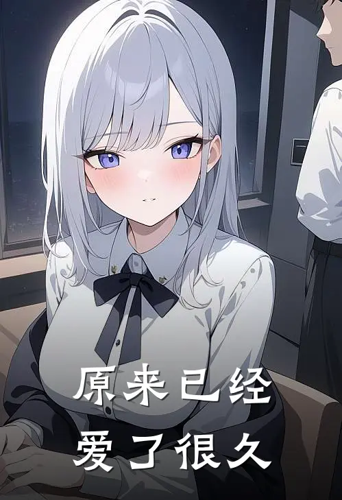 原来已经爱了很久(程芷汐程婉茹)无弹窗小说免费阅读_小说免费阅读无弹窗原来已经爱了很久程芷汐程婉茹