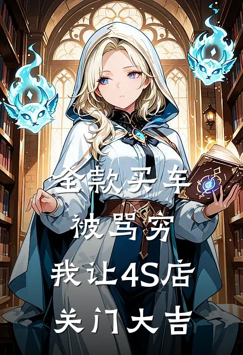 全款买车被骂穷，我让4S店关门大吉抖音热门最新小说推荐_完结小说全款买车被骂穷，我让4S店关门大吉(抖音热门)