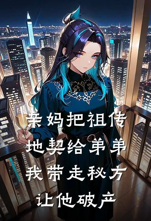 亲妈把祖传地契给弟弟，我带走秘方让他破产