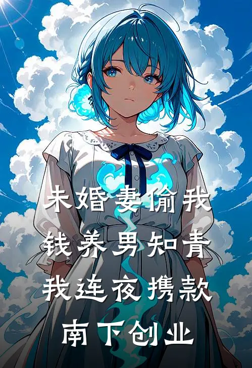 未婚妻偷我钱养男知青，我连夜携款南下创业