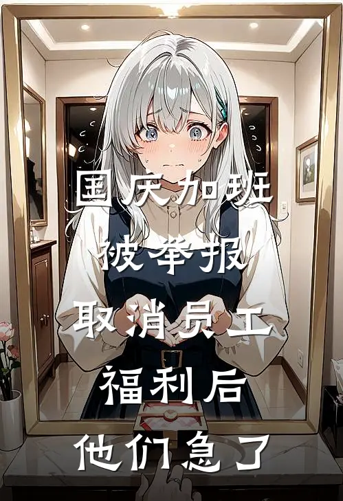 国庆加班被举报，取消员工福利后，他们急了(孟雪林薇)免费小说完结_最新推荐小说国庆加班被举报，取消员工福利后，他们急了(孟雪林薇)