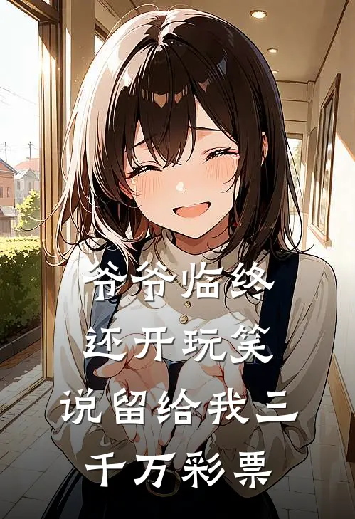 爷爷临终还开玩笑，说留给我三千万彩票叶青映淑最新完本小说_免费小说大全爷爷临终还开玩笑，说留给我三千万彩票(叶青映淑)