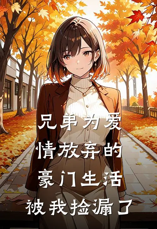 兄弟为爱情放弃的豪门生活，被我捡漏了林川杨凯峰小说免费完结_最新章节列表兄弟为爱情放弃的豪门生活，被我捡漏了(林川杨凯峰)