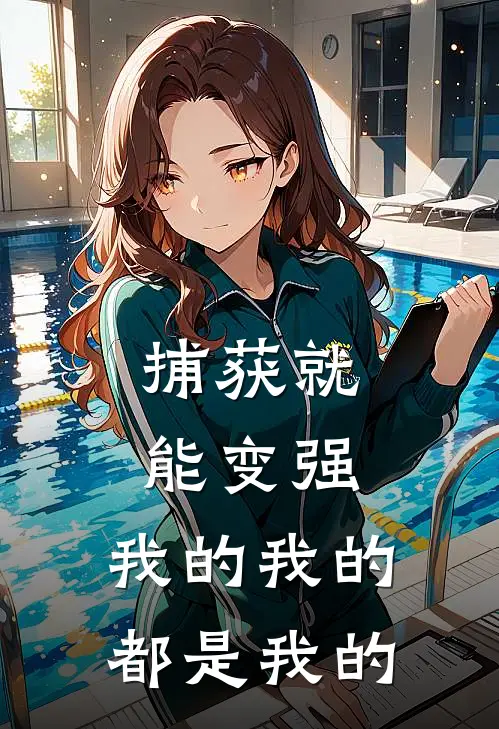 捕获就能变强，我的我的都是我的陈渊大舜免费小说完结_最新完本小说推荐捕获就能变强，我的我的都是我的(陈渊大舜)