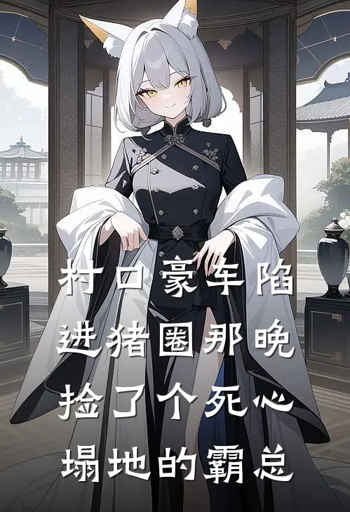 村口豪车陷进猪圈那晚，捡了个死心塌地的霸总